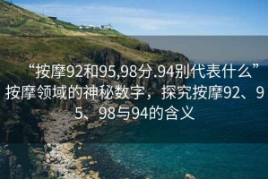 “按摩92和95,98分.94別代表什么”按摩領(lǐng)域的神秘數(shù)字，探究按摩92、95、98與94的含義