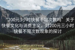 “200元3小時(shí)快餐不限次數(shù)嗎”關(guān)于快餐文化與消費(fèi)主義，對(duì)200元三小時(shí)快餐不限次數(shù)現(xiàn)象的探討