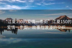 “江夏150的愛(ài)情一條街”江夏150的愛(ài)情一條街，故事與浪漫的交織