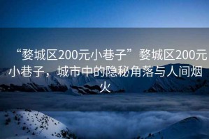 “婺城區(qū)200元小巷子”婺城區(qū)200元小巷子，城市中的隱秘角落與人間煙火