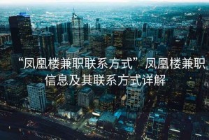 “鳳凰樓兼職聯(lián)系方式”鳳凰樓兼職信息及其聯(lián)系方式詳解