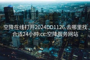 空降在線打開(kāi)2024DD1126.去哪里找合適24小時(shí).cc:空降服務(wù)網(wǎng)站