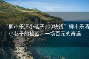 “柳市樂清小巷子100塊錢”柳市樂清小巷子的秘密，一場百元的奇遇