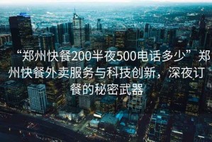 “鄭州快餐200半夜500電話多少”鄭州快餐外賣服務(wù)與科技創(chuàng)新，深夜訂餐的秘密武器