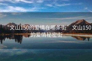 “文山150的愛情在哪條街”文山150的愛情秘密街