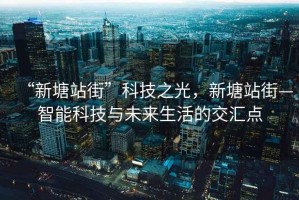 “新塘站街”科技之光，新塘站街—智能科技與未來生活的交匯點