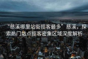 “慈溪哪里站街?jǐn)埧妥疃唷贝认剿鳠衢T站點攬客密集區(qū)域深度解析