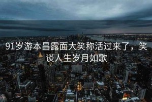 91歲游本昌露面大笑稱活過來了，笑談人生歲月如歌