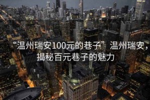 “溫州瑞安100元的巷子”溫州瑞安，揭秘百元巷子的魅力