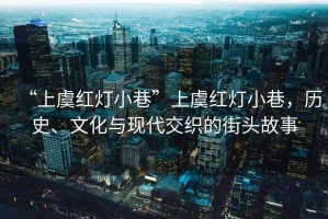“上虞紅燈小巷”上虞紅燈小巷，歷史、文化與現(xiàn)代交織的街頭故事