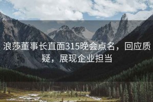 浪莎董事長直面315晚會點(diǎn)名，回應(yīng)質(zhì)疑，展現(xiàn)企業(yè)擔(dān)當(dāng)