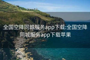 全國空降同城服務(wù)app下載:全國空降同城服務(wù)app下載蘋果