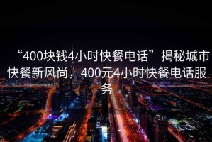 “400塊錢(qián)4小時(shí)快餐電話(huà)”揭秘城市快餐新風(fēng)尚，400元4小時(shí)快餐電話(huà)服務(wù)