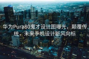 華為Pura80鬼才設(shè)計(jì)圖曝光，顛覆傳統(tǒng)，未來(lái)手機(jī)設(shè)計(jì)新風(fēng)向標(biāo)