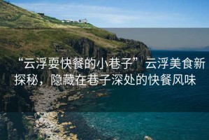 “云浮?？觳偷男∠镒印痹聘∶朗承绿矫?，隱藏在巷子深處的快餐風味