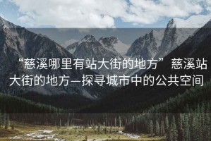 “慈溪哪里有站大街的地方”慈溪站大街的地方—探尋城市中的公共空間