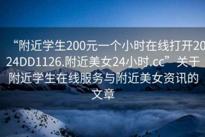 “附近學(xué)生200元一個(gè)小時(shí)在線打開2024DD1126.附近美女24小時(shí).cc”關(guān)于附近學(xué)生在線服務(wù)與附近美女資訊的文章