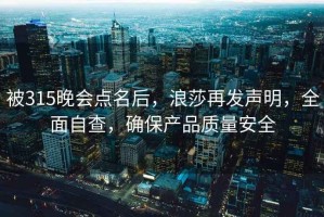被315晚會點(diǎn)名后，浪莎再發(fā)聲明，全面自查，確保產(chǎn)品質(zhì)量安全