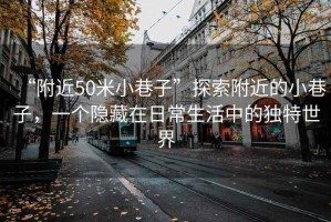“附近50米小巷子”探索附近的小巷子，一個隱藏在日常生活中的獨特世界