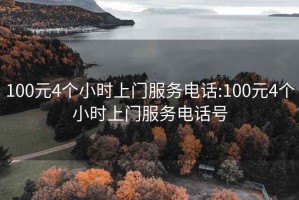 100元4個小時上門服務(wù)電話:100元4個小時上門服務(wù)電話號