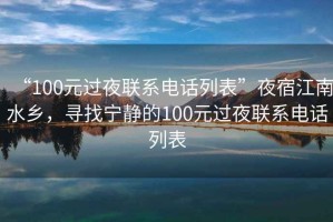 “100元過夜聯(lián)系電話列表”夜宿江南水鄉(xiāng)，尋找寧靜的100元過夜聯(lián)系電話列表