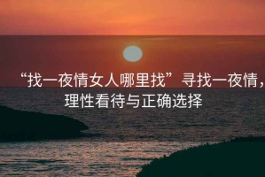 “找一夜情女人哪里找”尋找一夜情，理性看待與正確選擇