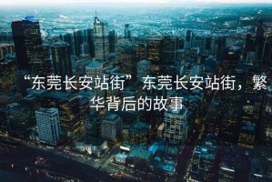 “東莞長安站街”東莞長安站街，繁華背后的故事