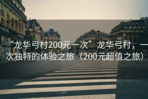 “龍華弓村200元一次”龍華弓村，一次獨(dú)特的體驗(yàn)之旅（200元超值之旅）