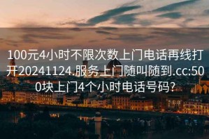100元4小時不限次數(shù)上門電話再線打開20241124.服務(wù)上門隨叫隨到.cc:500塊上門4個小時電話號碼?