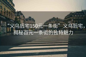 “義烏后宅150元一條街”義烏后宅，揭秘百元一條街的獨(dú)特魅力