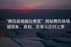 “舞陽縣暗娼在哪里”揭秘舞陽縣暗娼現(xiàn)象，真相、危害與應(yīng)對之策