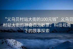 “義烏貝村站大街的100元錢”義烏貝村站大街的神奇百元鈔票，科技視角下的故事探索