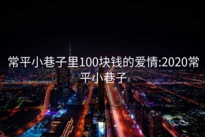 常平小巷子里100塊錢的愛情:2020常平小巷子