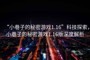 “小巷子的秘密游戲1.16”科技探索，小巷子的秘密游戲1.16版深度解析