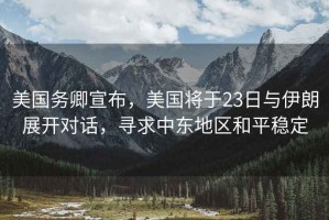美國(guó)務(wù)卿宣布，美國(guó)將于23日與伊朗展開對(duì)話，尋求中東地區(qū)和平穩(wěn)定