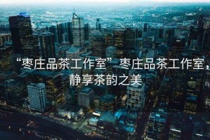 “棗莊品茶工作室”棗莊品茶工作室，靜享茶韻之美