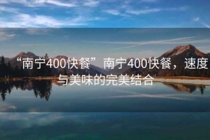 “南寧400快餐”南寧400快餐，速度與美味的完美結(jié)合
