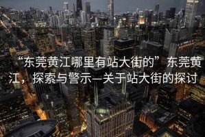 “東莞黃江哪里有站大街的”東莞黃江，探索與警示—關于站大街的探討