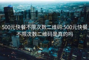 500元快餐不限次數(shù)二維碼:500元快餐不限次數(shù)二維碼是真的嗎