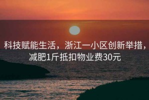 科技賦能生活，浙江一小區(qū)創(chuàng)新舉措，減肥1斤抵扣物業(yè)費(fèi)30元