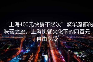 “上海400元快餐不限次”繁華魔都的味蕾之旅，上?？觳臀幕碌乃陌僭杂上硎? title=