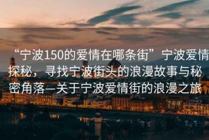 “寧波150的愛(ài)情在哪條街”寧波愛(ài)情探秘，尋找寧波街頭的浪漫故事與秘密角落—關(guān)于寧波愛(ài)情街的浪漫之旅