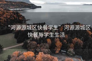 “河源源城區(qū)快餐學生”河源源城區(qū)快餐與學生生活