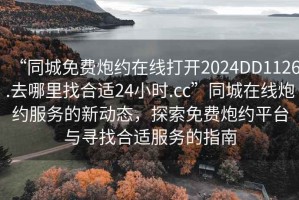 “同城免費炮約在線打開2024DD1126.去哪里找合適24小時.cc”同城在線炮約服務的新動態(tài)，探索免費炮約平臺與尋找合適服務的指南