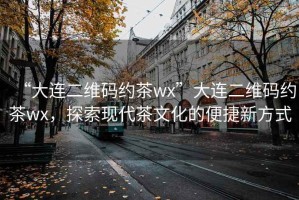 “大連二維碼約茶wx”大連二維碼約茶wx，探索現(xiàn)代茶文化的便捷新方式