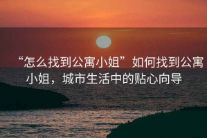 “怎么找到公寓小姐”如何找到公寓小姐，城市生活中的貼心向?qū)? title=