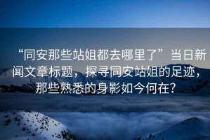 “同安那些站姐都去哪里了”當日新聞文章標題，探尋同安站姐的足跡，那些熟悉的身影如今何在？