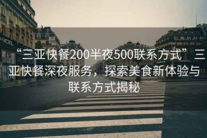 “三亞快餐200半夜500聯(lián)系方式”三亞快餐深夜服務(wù)，探索美食新體驗與聯(lián)系方式揭秘