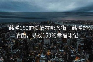 “慈溪150的愛(ài)情在哪條街”慈溪的愛(ài)情街，尋找150的幸福印記