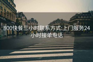 800快餐三小時聯(lián)系方式:上門服務(wù)24小時接單電話